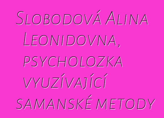 Slobodová Alina Leonidovna, psycholožka využívající šamanské metody