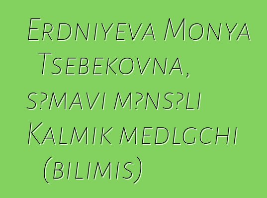 Erdniyeva Monya Tsebekovna, səmavi mənşəli Kalmık medlgchi (bilimiş)