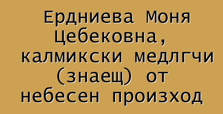 Ердниева Моня Цебековна, калмикски медлгчи (знаещ) от небесен произход