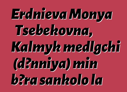 Erdnieva Monya Tsebekovna, Kalmyk medlgchi (dɔnniya) min bɔra sankolo la