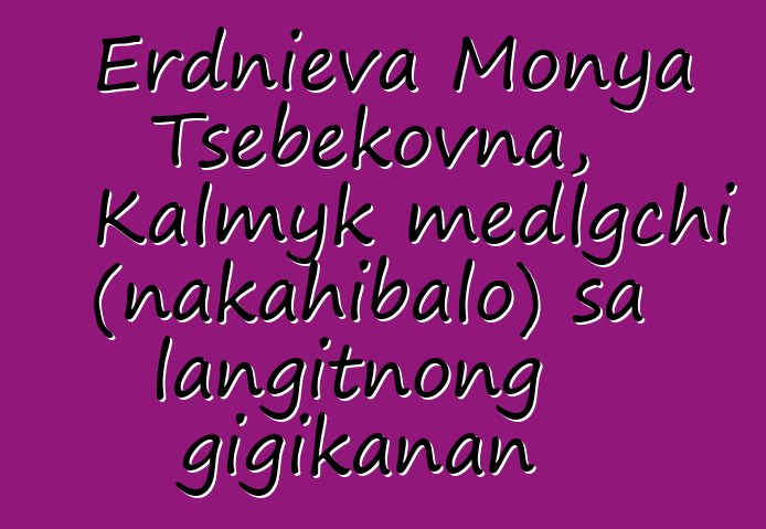 Erdnieva Monya Tsebekovna, Kalmyk medlgchi (nakahibalo) sa langitnong gigikanan