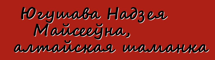 Югушава Надзея Майсееўна, алтайская шаманка