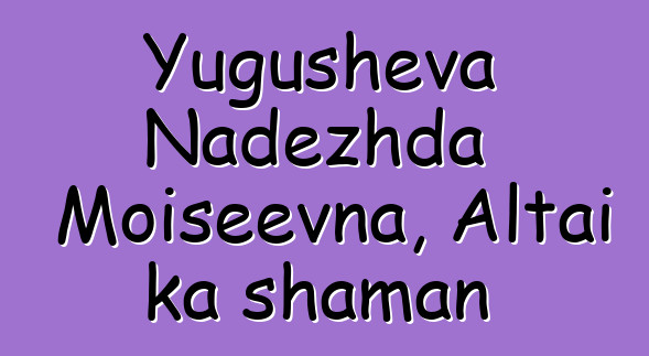 Yugusheva Nadezhda Moiseevna, Altai ka shaman