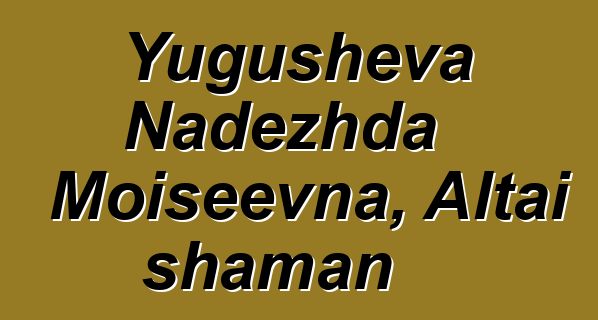 Yugusheva Nadezhda Moiseevna, Altai shaman