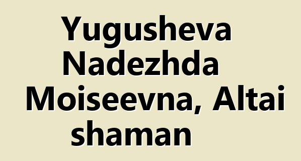Yugusheva Nadezhda Moiseevna, Altai shaman