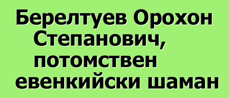 Берелтуев Орохон Степанович, потомствен евенкийски шаман