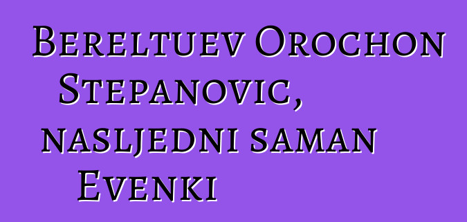 Bereltuev Orochon Stepanovič, nasljedni šaman Evenki