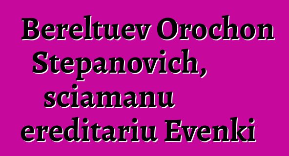 Bereltuev Orochon Stepanovich, sciamanu ereditariu Evenki