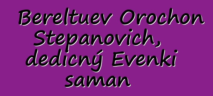 Bereltuev Orochon Stepanovich, dědičný Evenki šaman