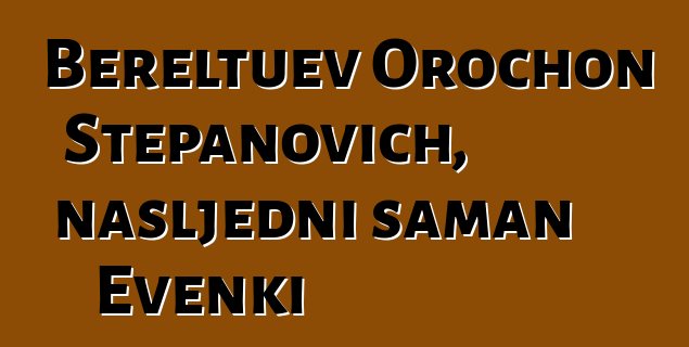 Bereltuev Orochon Stepanovich, nasljedni šaman Evenki