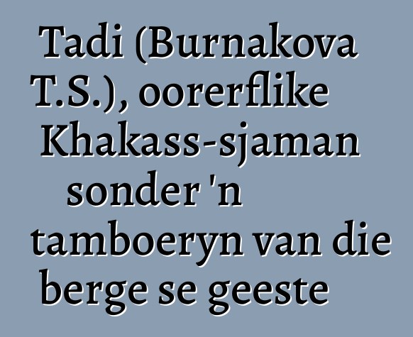 Tadi (Burnakova T.S.), oorerflike Khakass-sjaman sonder 'n tamboeryn van die berge se geeste