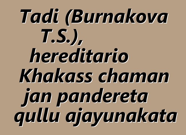 Tadi (Burnakova T.S.), hereditario Khakass chaman jan pandereta qullu ajayunakata