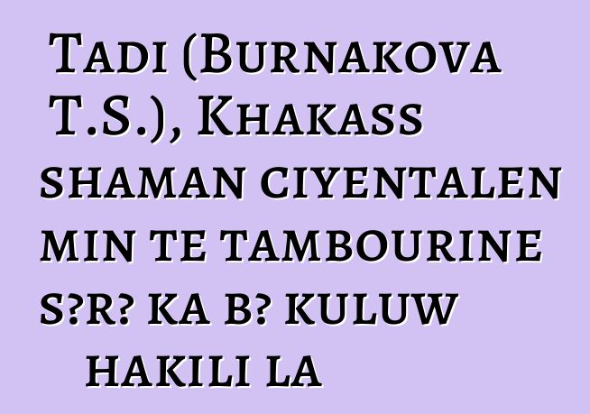 Tadi (Burnakova T.S.), Khakass shaman ciyɛntalen min tɛ tambourine sɔrɔ ka bɔ kuluw hakili la