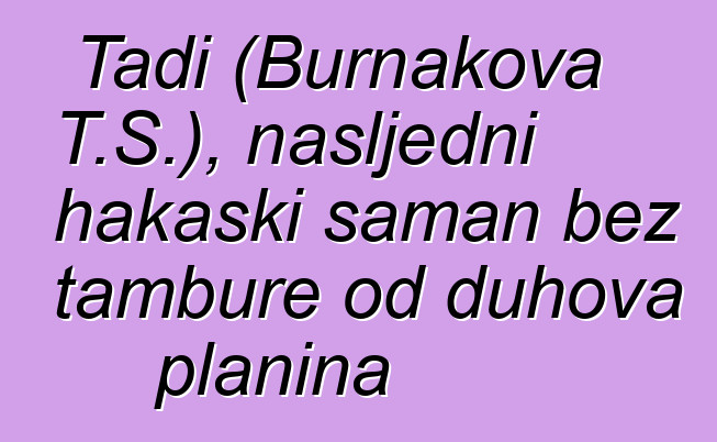 Tadi (Burnakova T.S.), nasljedni hakaski šaman bez tambure od duhova planina