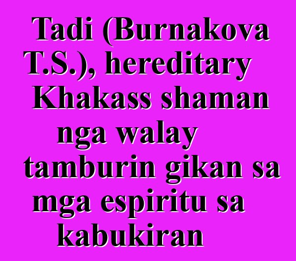 Tadi (Burnakova T.S.), hereditary Khakass shaman nga walay tamburin gikan sa mga espiritu sa kabukiran