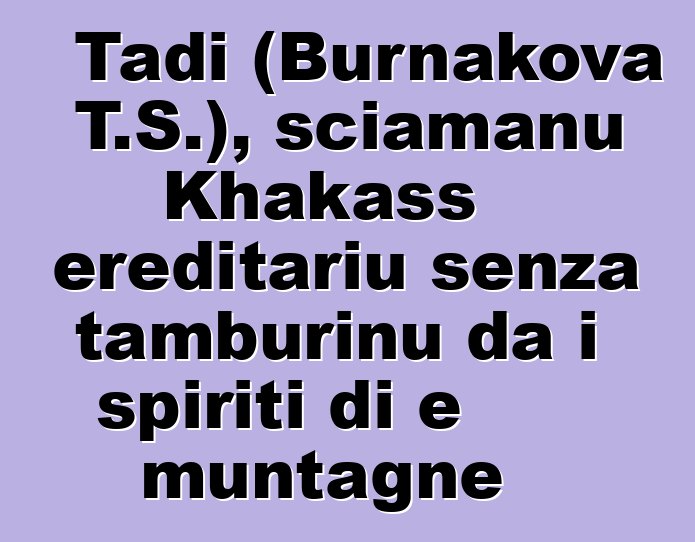 Tadi (Burnakova T.S.), sciamanu Khakass ereditariu senza tamburinu da i spiriti di e muntagne