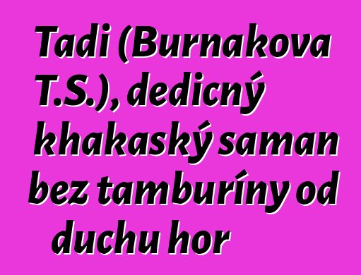 Tadi (Burnakova T.S.), dědičný khakaský šaman bez tamburíny od duchů hor