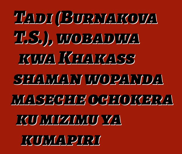 Tadi (Burnakova T.S.), wobadwa kwa Khakass shaman wopanda maseche ochokera ku mizimu ya kumapiri