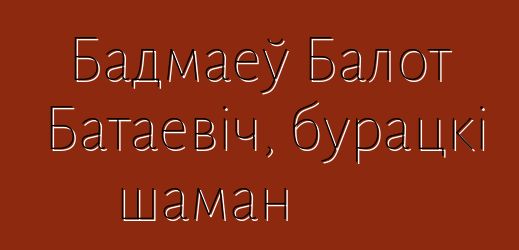 Бадмаеў Балот Батаевіч, бурацкі шаман