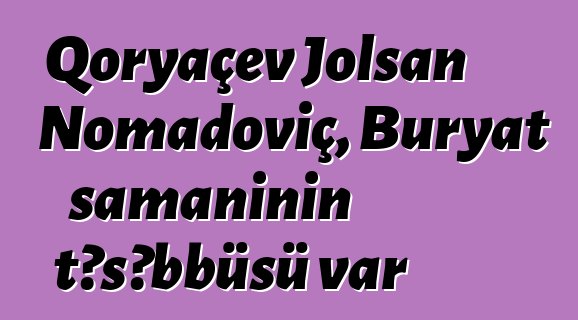 Qoryaçev Jolsan Nomadoviç, Buryat şamanının təşəbbüsü var