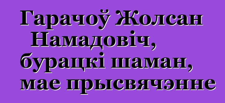 Гарачоў Жолсан Намадовіч, бурацкі шаман, мае прысвячэнне