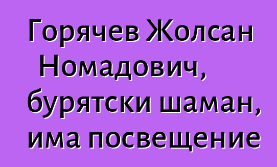 Горячев Жолсан Номадович, бурятски шаман, има посвещение