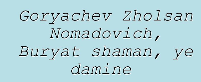 Goryachev Zholsan Nomadovich, Buryat shaman, ye daminɛ