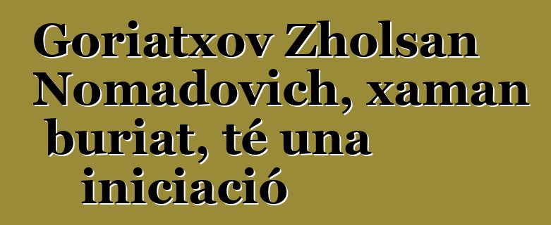 Goriatxov Zholsan Nomadovich, xaman buriat, té una iniciació