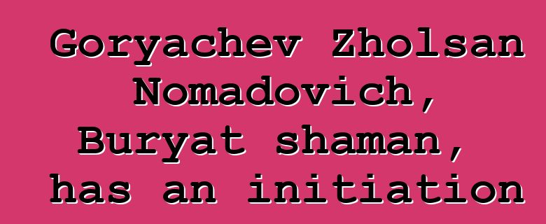 Goryachev Zholsan Nomadovich, Buryat shaman, has an initiation