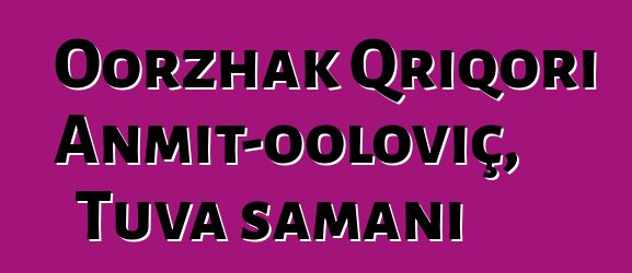 Oorzhak Qriqori Anmit-ooloviç, Tuva şamanı