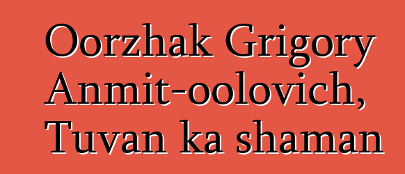 Oorzhak Grigory Anmit-oolovich, Tuvan ka shaman