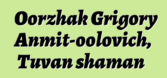 Oorzhak Grigory Anmit-oolovich, Tuvan shaman