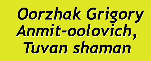 Oorzhak Grigory Anmit-oolovich, Tuvan shaman