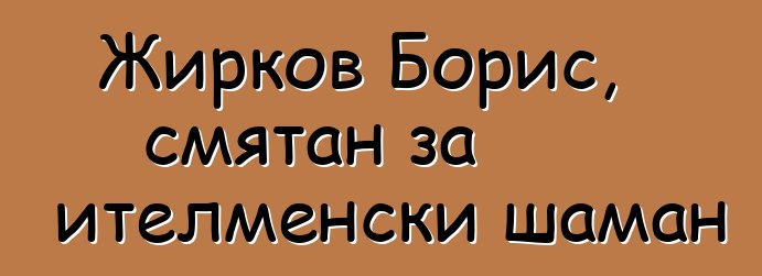 Жирков Борис, смятан за ителменски шаман