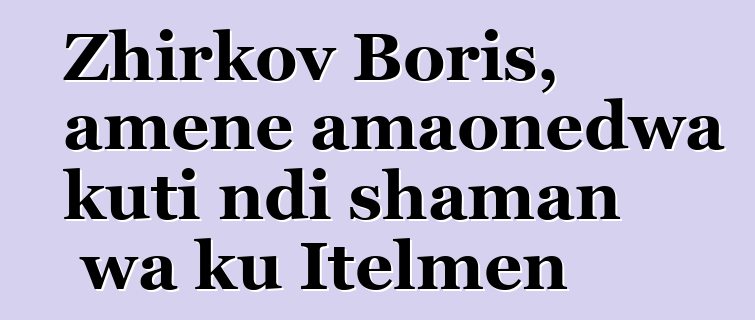 Zhirkov Boris, amene amaonedwa kuti ndi shaman wa ku Itelmen