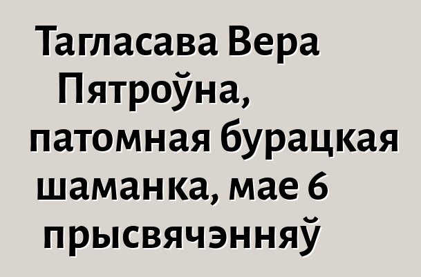 Тагласава Вера Пятроўна, патомная бурацкая шаманка, мае 6 прысвячэнняў