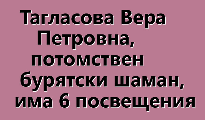 Тагласова Вера Петровна, потомствен бурятски шаман, има 6 посвещения