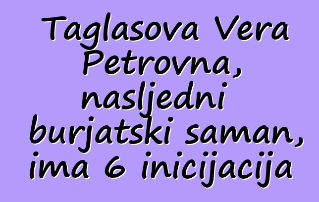 Taglasova Vera Petrovna, nasljedni burjatski šaman, ima 6 inicijacija