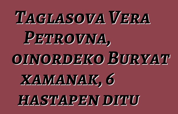 Taglasova Vera Petrovna, oinordeko Buryat xamanak, 6 hastapen ditu