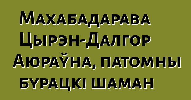 Махабадарава Цырэн-Далгор Аюраўна, патомны бурацкі шаман