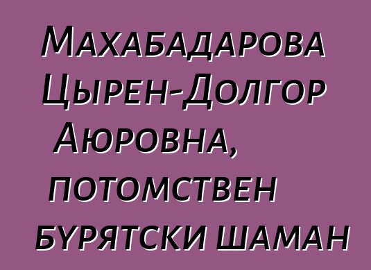 Махабадарова Цырен-Долгор Аюровна, потомствен бурятски шаман