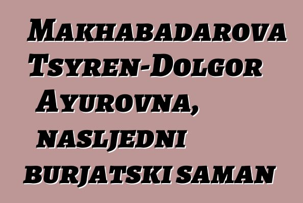 Makhabadarova Tsyren-Dolgor Ayurovna, nasljedni burjatski šaman