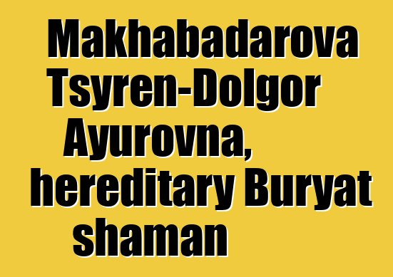 Makhabadarova Tsyren-Dolgor Ayurovna, hereditary Buryat shaman