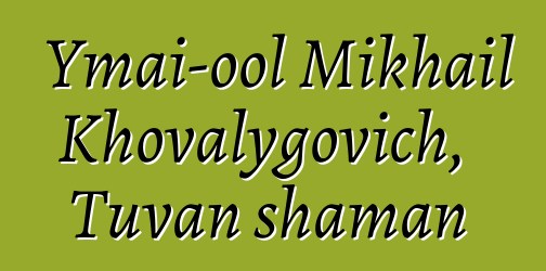 Ymai-ool Mikhail Khovalygovich, Tuvan shaman