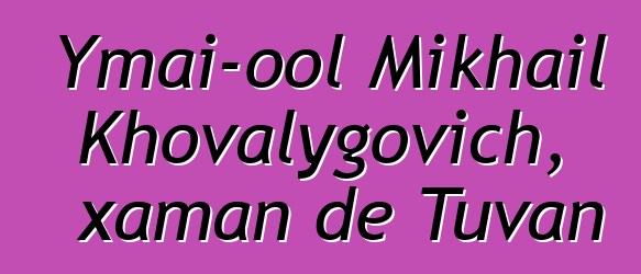 Ymai-ool Mikhail Khovalygovich, xaman de Tuvan