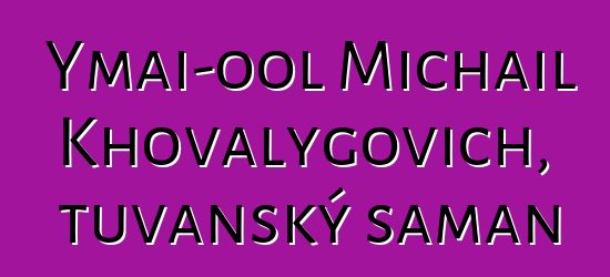 Ymai-ool Michail Khovalygovich, tuvanský šaman