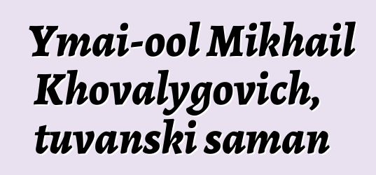 Ymai-ool Mikhail Khovalygovich, tuvanski šaman