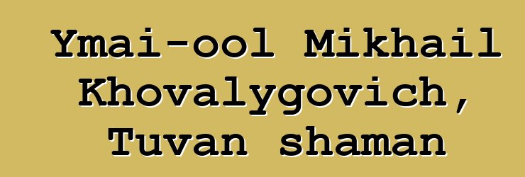 Ymai-ool Mikhail Khovalygovich, Tuvan shaman