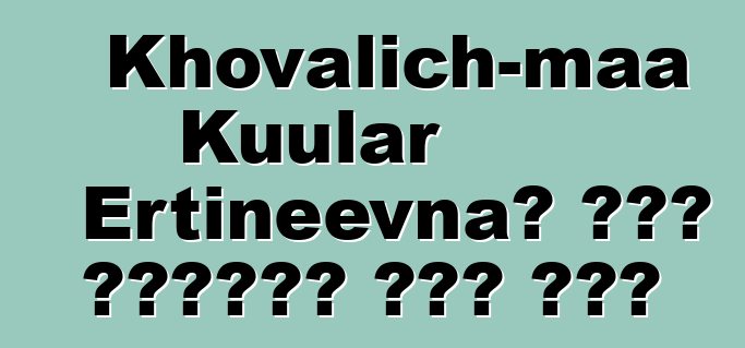 Khovalich-maa Kuular Ertineevna፣ በዘር የሚተላለፍ ቱቫን ሻማን