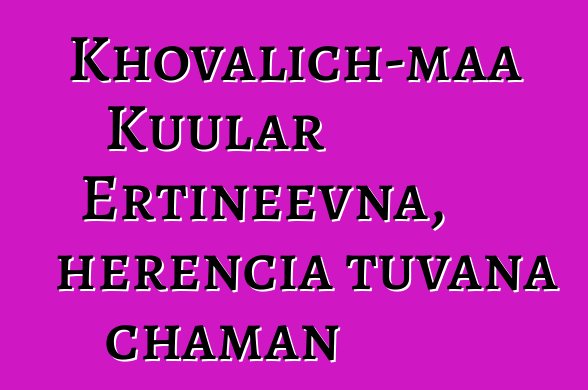 Khovalich-maa Kuular Ertineevna, herencia tuvana chaman